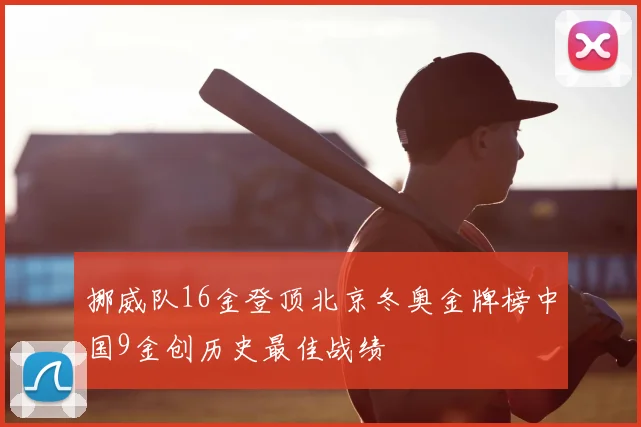 挪威队16金登顶北京冬奥金牌榜中国9金创历史最佳战绩