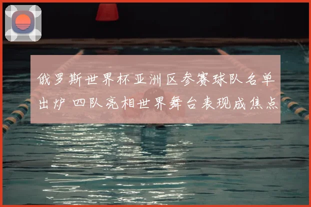 俄罗斯世界杯亚洲区参赛球队名单出炉 四队亮相世界舞台表现成焦点