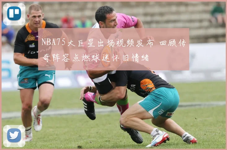 NBA75大巨星出场视频发布 回顾传奇阵容点燃球迷怀旧情绪