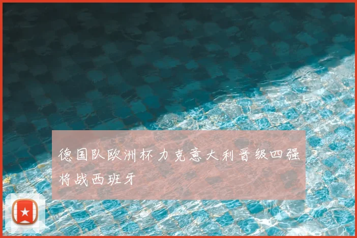 德国队欧洲杯力克意大利晋级四强将战西班牙