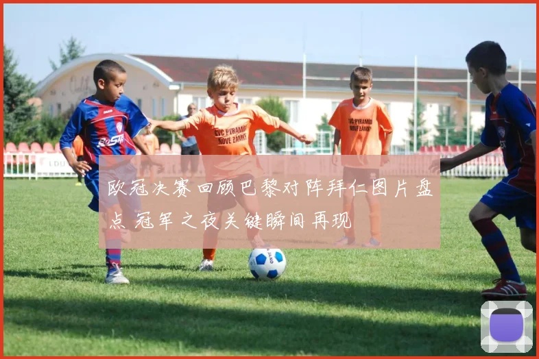 欧冠决赛回顾巴黎对阵拜仁图片盘点 冠军之夜关键瞬间再现