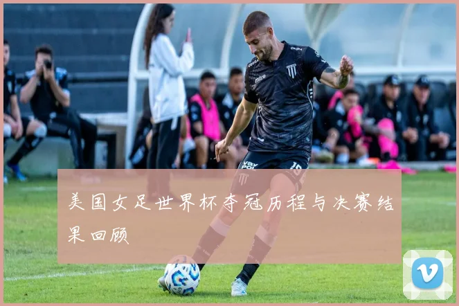 美国女足世界杯夺冠历程与决赛结果回顾