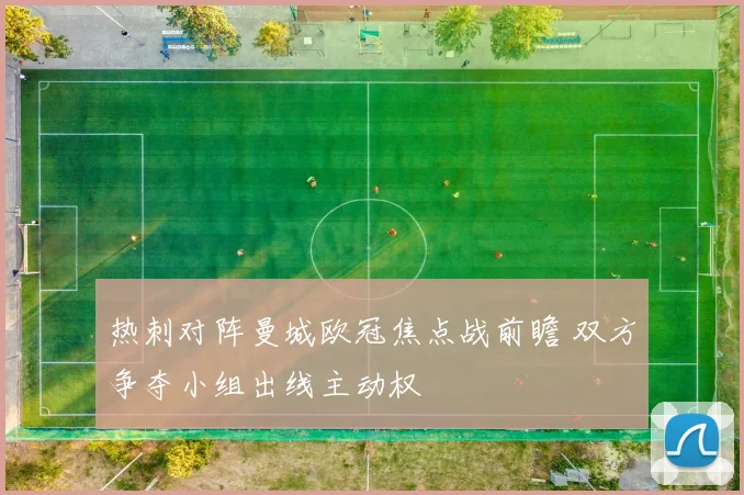 热刺对阵曼城欧冠焦点战前瞻 双方争夺小组出线主动权