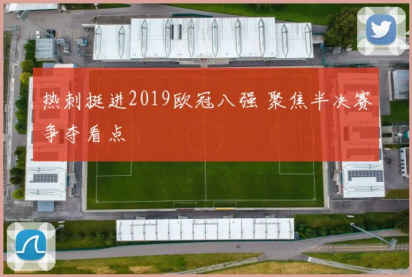 热刺挺进2019欧冠八强 聚焦半决赛争夺看点