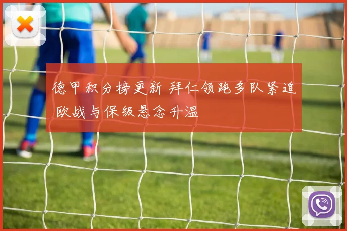 德甲积分榜更新 拜仁领跑多队紧追 欧战与保级悬念升温