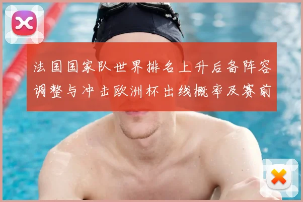 法国国家队世界排名上升后备阵容调整与冲击欧洲杯出线概率及赛前竞争态势