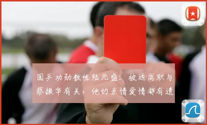 国乒功勋教练陆元盛：被迫离职与蔡振华有关，他的亲情爱情都有遗憾