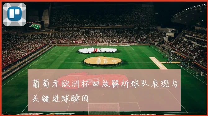 葡萄牙欧洲杯回放解析球队表现与关键进球瞬间
