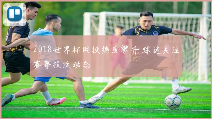 2018世界杯网投热度攀升 球迷关注赛事投注动态