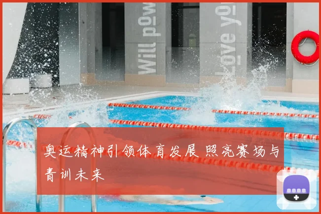 奥运精神引领体育发展 照亮赛场与青训未来