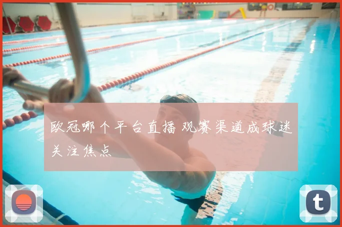 欧冠哪个平台直播 观赛渠道成球迷关注焦点