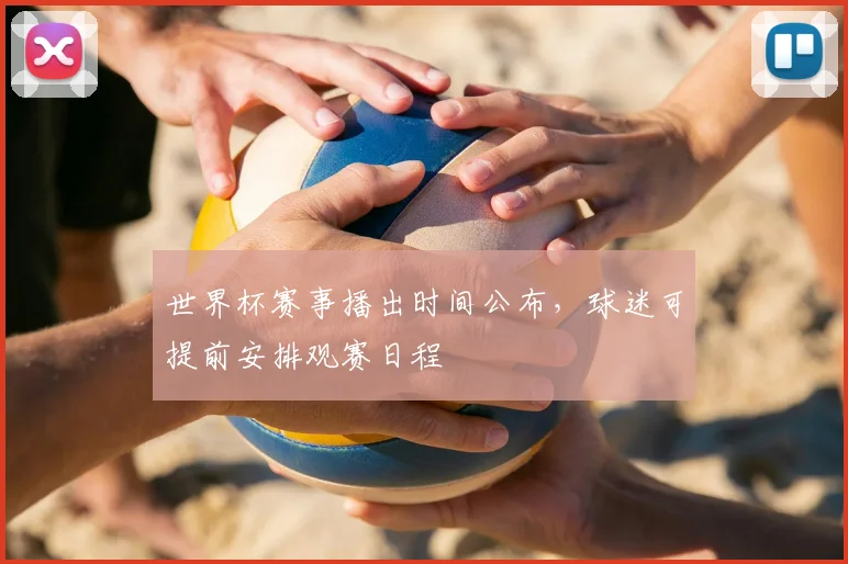 世界杯赛事播出时间公布，球迷可提前安排观赛日程