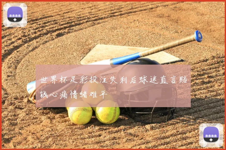 世界杯足彩投注失利后球迷直言赔钱心痛情绪难平