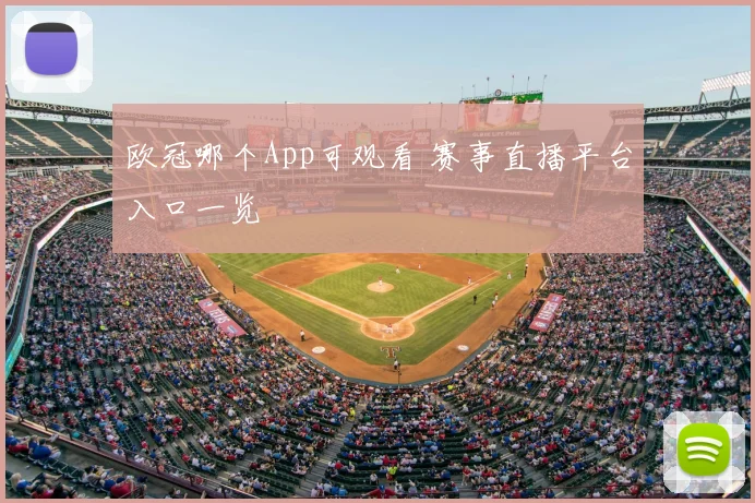 欧冠哪个App可观看 赛事直播平台入口一览