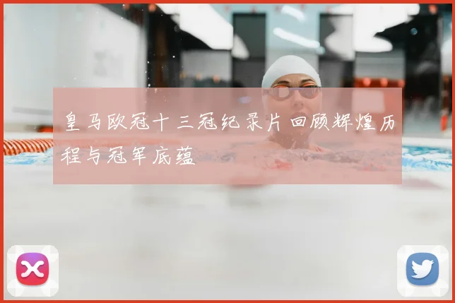皇马欧冠十三冠纪录片回顾辉煌历程与冠军底蕴