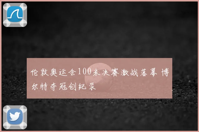 伦敦奥运会100米决赛激战落幕 博尔特夺冠创纪录